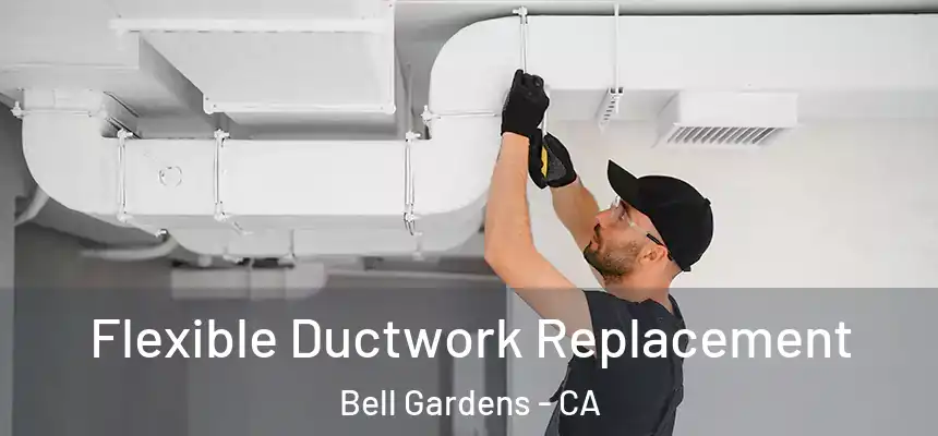  Flexible Ductwork Replacement Bell Gardens - CA